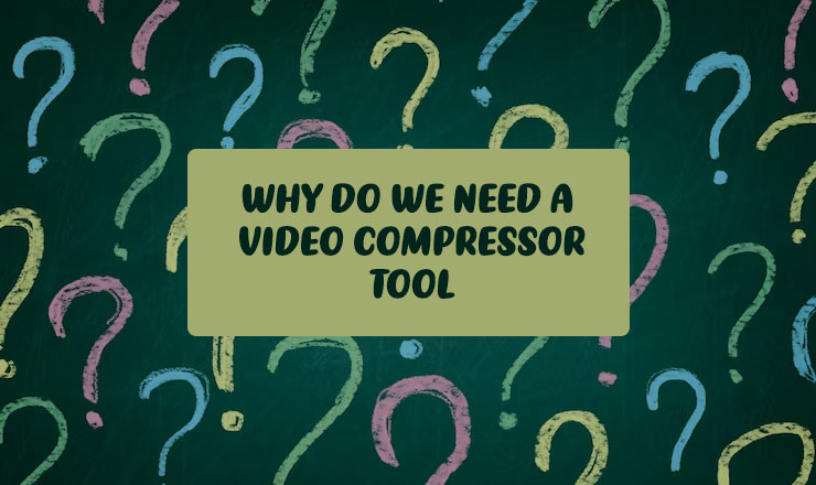 Why do we need a video compressor tool?